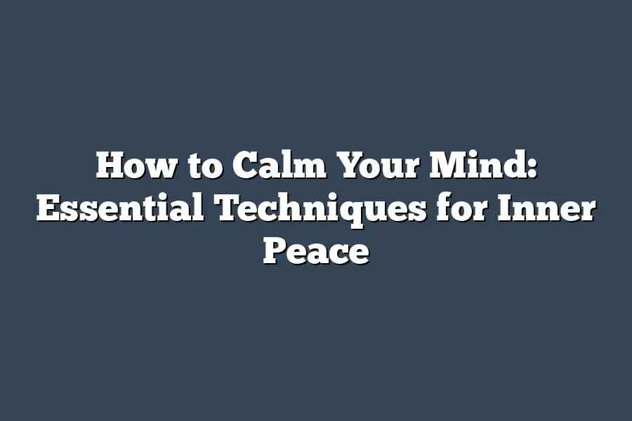 How to Calm Your Mind: Essential Techniques for Inner Peace