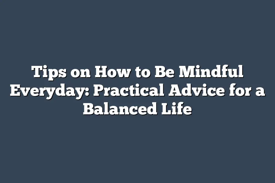 Tips on How to Be Mindful Everyday: Practical Advice for a Balanced Life