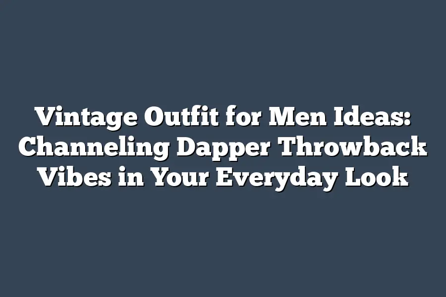 Vintage Outfit for Men Ideas: Channeling Dapper Throwback Vibes in Your Everyday Look